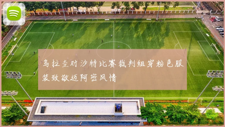 乌拉圭对沙特比赛裁判组穿粉色服装致敬迈阿密风情