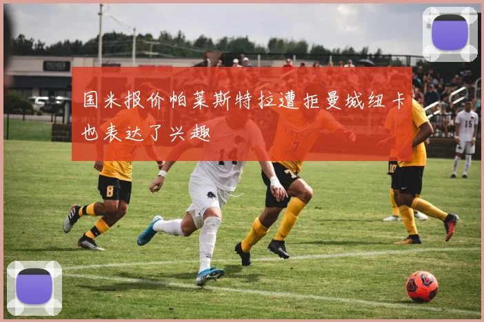 国米报价帕莱斯特拉遭拒曼城纽卡也表达了兴趣