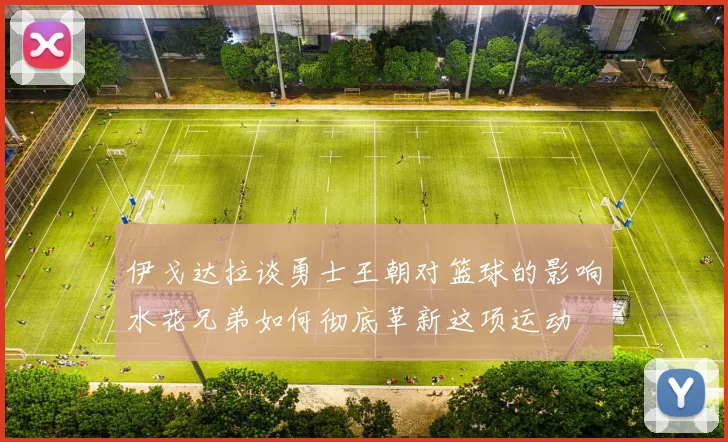 伊戈达拉谈勇士王朝对篮球的影响水花兄弟如何彻底革新这项运动