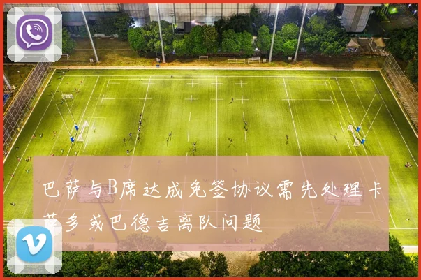 巴萨与B席达成免签协议需先处理卡萨多或巴德吉离队问题