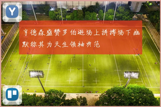 亨德森盛赞罗伯逊场上拼搏场下幽默称其为天生领袖典范
