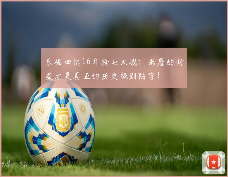 乐福回忆16年抢七大战：老詹的封盖才是真正的历史级别防守！