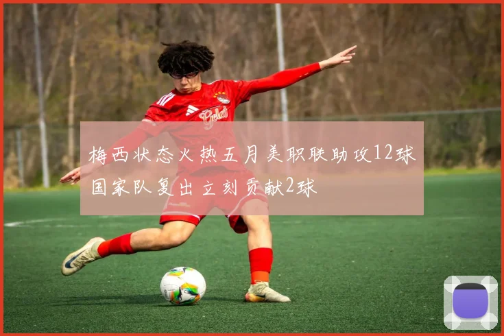 梅西状态火热五月美职联助攻12球国家队复出立刻贡献2球