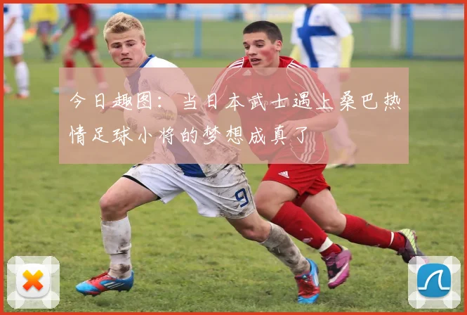 今日趣图：当日本武士遇上桑巴热情足球小将的梦想成真了