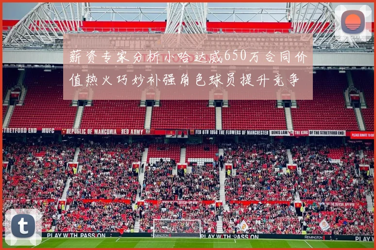 薪资专家分析小哈达威650万合同价值热火巧妙补强角色球员提升竞争力