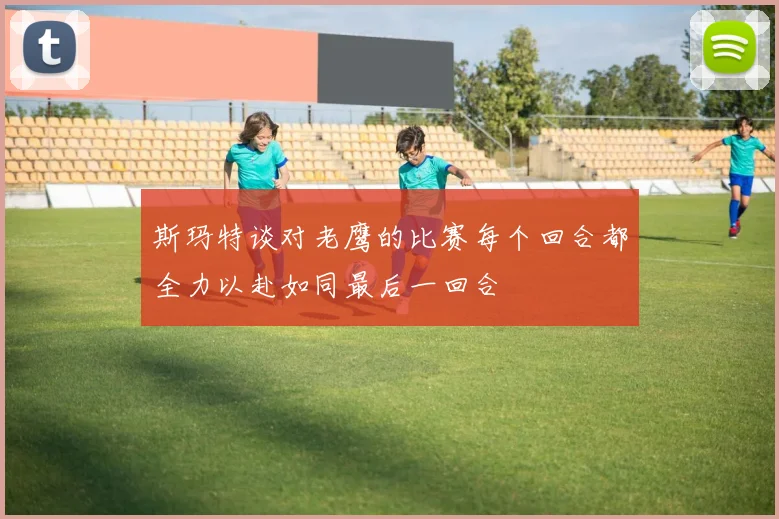 斯玛特谈对老鹰的比赛每个回合都全力以赴如同最后一回合