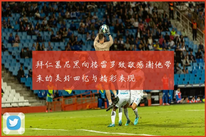 拜仁慕尼黑向格雷罗致敬感谢他带来的美好回忆与精彩表现
