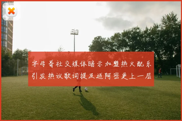 字母哥社交媒体暗示加盟热火配乐引发热议歌词提及迈阿密更上一层楼