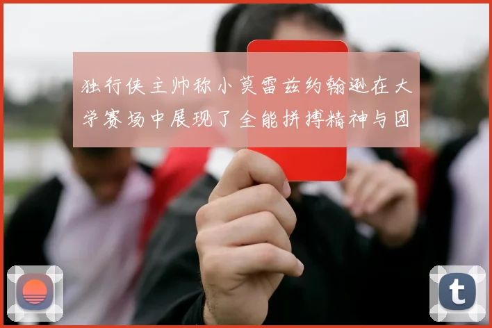 独行侠主帅称小莫雷兹约翰逊在大学赛场中展现了全能拼搏精神与团队奉献精神