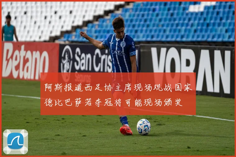 阿斯报道西足协主席现场观战国家德比巴萨若夺冠将可能现场颁奖