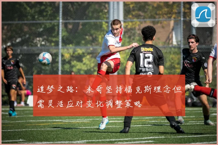 追梦之路：米奇坚持福克斯理念但需灵活应对变化调整策略
